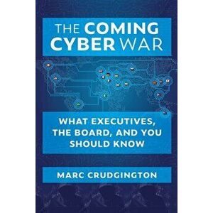 The Coming Cyber War: What Executives, the Board, and You Should Know, Hardcover - Marc Crudgington imagine