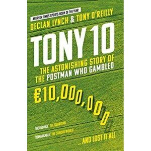 Tony 10. The Astonishing Story of the Postman who Gambled EURO10, 000, 000 ... and lost it all, Paperback - Tony O'Reilly imagine