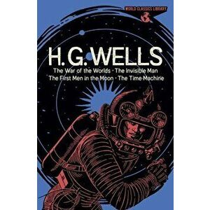 World Classics Library: H. G. Wells: The War of the Worlds, the Invisible Man, the First Men in the Moon, the Time Machine - Herbert George Wells imagine