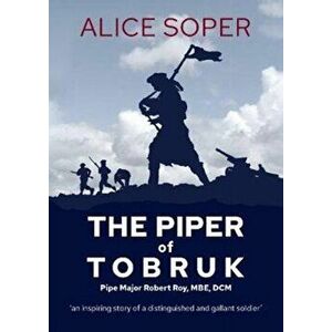 `The Piper of Tobruk': Pipe Major Robert Roy, MBE, DCM, Paperback - Alice Soper imagine