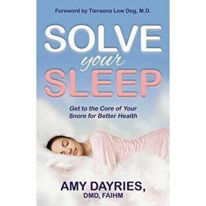 Solve Your Sleep. Get to the Core of Your Snore for Better Health, Paperback - Amy, DMD, AIHM Dayries imagine