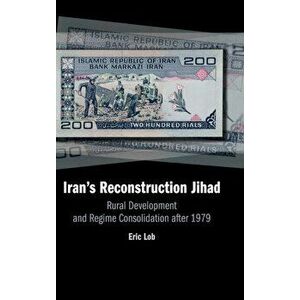 Iran's Reconstruction Jihad. Rural Development and Regime Consolidation after 1979, Hardback - Eric Lob imagine