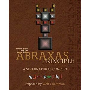 The Abraxas Principle: A supernatural concept, Paperback - Wolf Champion imagine