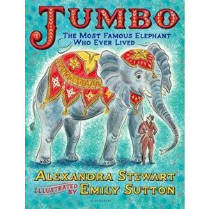 Jumbo: The Most Famous Elephant Who Ever Lived, Hardback - Alexandra Stewart imagine