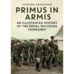 Primus in Armis. An Illustrated History of The Royal Wiltshire Yeomanry, Hardback - Stephen Keoghane imagine