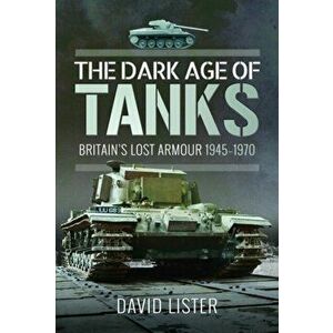 Dark Age of Tanks. Britain's Lost Armour, 1945-1970, Hardback - David Lister imagine