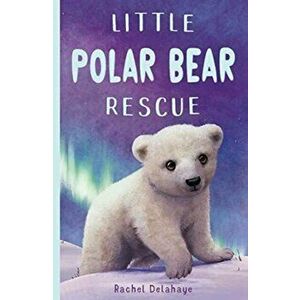 Little Polar Bear Rescue, Paperback - Rachel Delahaye imagine