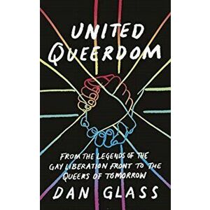 United Queerdom. From the Legends of the Gay Liberation Front to the Queers of Tomorrow, Paperback - Dan Glass imagine