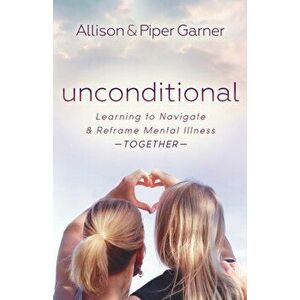 Unconditional. Learning to Navigate and Reframe Mental Illness Together, Paperback - Piper Garner imagine