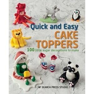 Quick and Easy Cake Toppers. 100 Little Sugar Decorations to Make, Paperback - Search Press Studio imagine