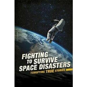 Fighting to Survive Space Disasters. Terrifying True Stories, Paperback - Elizabeth Raum imagine