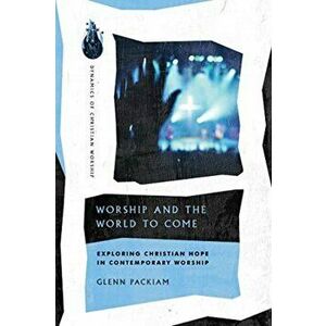 Worship and the World to Come. Exploring Christian Hope in Contemporary Worship, Paperback - Glenn Packiam imagine