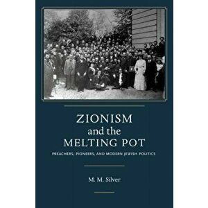 Zionism and the Melting Pot. Preachers, Pioneers, and Modern Jewish Politics, Hardback - Matthew Mark Silver imagine