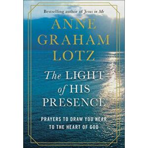 The Light of His Presence: Prayers to Draw You Near to the Heart of God, Hardcover - Anne Graham Lotz imagine