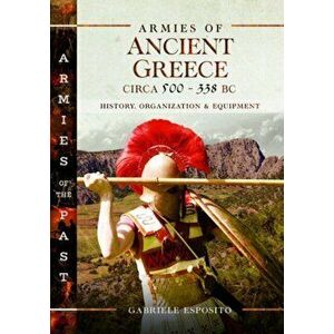 Armies of Ancient Greece Circa 500 to 338 BC. History, Organization & Equipment, Hardback - Gabriele Esposito imagine