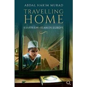 Travelling Home. Essays on Islam in Europe, Paperback - Abdal Hakim Murad imagine