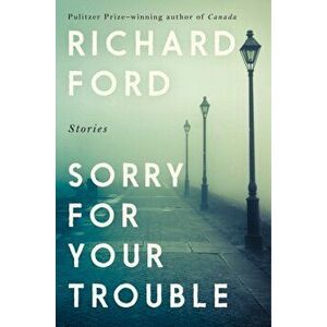 Sorry For Your Trouble, Hardback - Richard Ford imagine