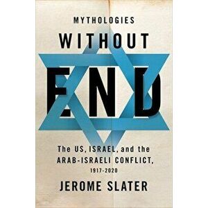 Mythologies Without End: The Us, Israel, and the Arab-Israeli Conflict, 1917-2020, Hardcover - Jerome Slater imagine
