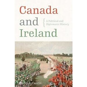 Canada and Ireland. A Political and Diplomatic History, Hardback - Philip J. Currie imagine