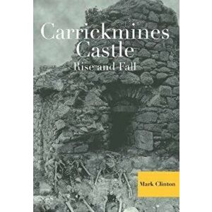 Carrickmines Castle. Rise and Fall, Hardback - Mark Clinton imagine