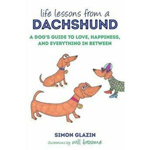Life Lessons from a Dachshund. A Dog's Guide to Love, Happiness, and Everything in Between, Hardback - Simon Glazin imagine