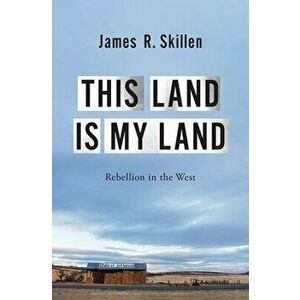 This Land Is My Land: Rebellion in the West, Hardcover - James R. Skillen imagine