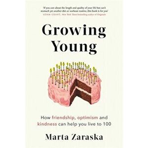 Growing Young. How Friendship, Optimism and Kindness Can Help You Live to 100, Paperback - Marta Zaraska imagine
