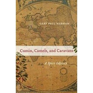 Cumin, Camels, and Caravans. A Spice Odyssey, Paperback - Gary Paul Nabhan imagine