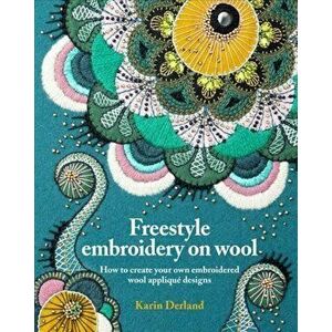 Freestyle Embroidery on Wool. How to create your own embroidered wool applique designs, Paperback - Karin Derland imagine
