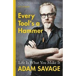 Every Tool's A Hammer. Life Is What You Make It, Paperback - Adam Savage imagine