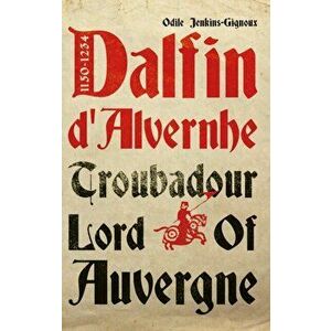 Dalfin d'Alvernhe (1150-1234). Troubadour Lord of Auvergne, Paperback - Odile Jenkins-Gignoux imagine