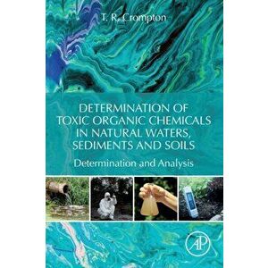 Determination of Toxic Organic Chemicals In Natural Waters, Sediments and Soils. Determination and Analysis, Paperback - T. R. Crompton imagine