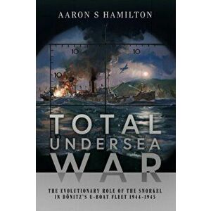Total Undersea War. The Evolutionary Role of the Snorkel in D nitz's U-Boat Fleet, 1944-1945, Hardback - Aaron S Hamilton imagine