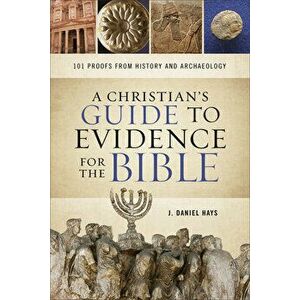 A Christian's Guide to Evidence for the Bible: 101 Proofs from History and Archaeology, Paperback - J. Daniel Hays imagine