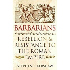Barbarians. Rebellion and Resistance to the Roman Empire, Paperback - Dr Stephen P. Kershaw imagine