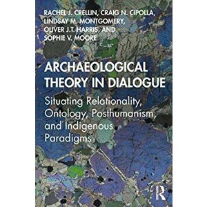 Archaeological Theory in Dialogue: Situating Relationality, Ontology, Posthumanism, and Indigenous Paradigms, Paperback - Rachel J. Crellin imagine