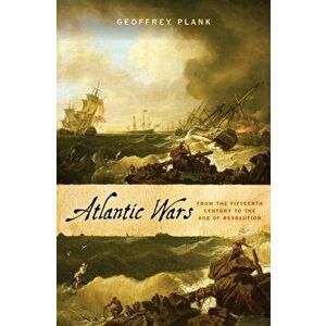 Atlantic Wars. From the Fifteenth Century to the Age of Revolution, Hardback - Geoffrey Plank imagine