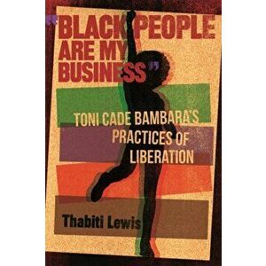 Black People Are My Business. Toni Cade Bambara's Practices of Liberation, Paperback - Thabiti Lewis imagine