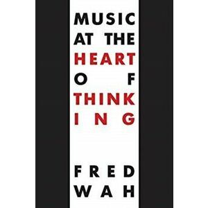 Music at the Heart of Thinking, Paperback - Fred Wah imagine