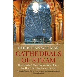 Cathedrals of Steam. How London's Great Stations Were Built - And How They Transformed the City, Hardback - Christian Wolmar imagine