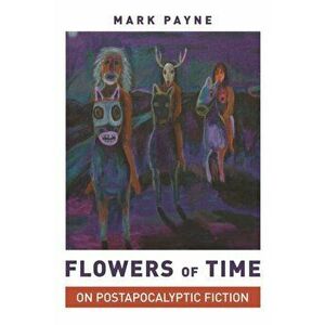 Flowers of Time. On Postapocalyptic Fiction, Paperback - Professor Mark Payne imagine