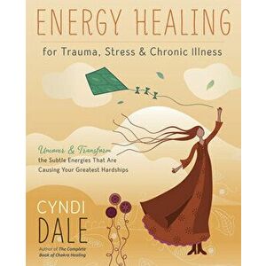 Energy Healing for Trauma, Stress & Chronic Illness: Uncover & Transform the Subtle Energies That Are Causing Your Greatest Hardships - Cyndi Dale imagine