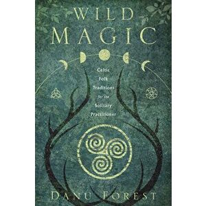 Wild Magic: Celtic Folk Traditions for the Solitary Practitioner, Paperback - Danu Forest imagine