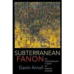 Subterranean Fanon. An Underground Theory of Radical Change, Paperback - Gavin Arnall imagine