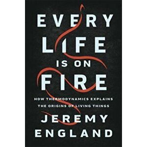 Every Life Is On Fire. How Thermodynamics Explains the Origins of Living Things, Hardback - Jeremy England imagine