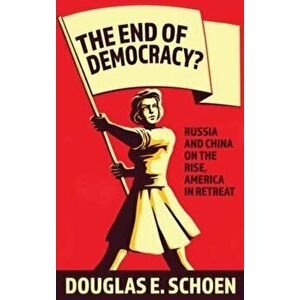 End Of Democracy?. Russia and China on the Rise, America in Retreat, Paperback - Douglas E. Schoen imagine