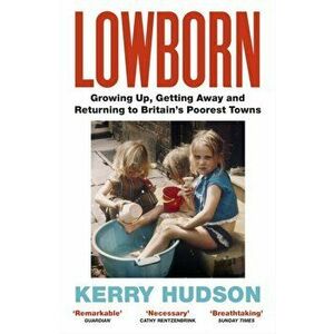 Lowborn. Growing Up, Getting Away and Returning to Britain's Poorest Towns, Paperback - Kerry Hudson imagine