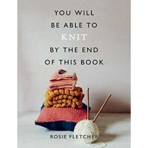 You Will Be Able to Knit by the End of This Book, Paperback - Rosie Fletcher imagine