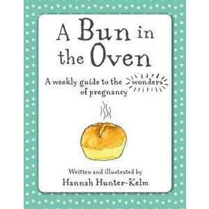 Bun in the Oven. A Weekly Guide to the Wonders of Pregnancy, Hardback - Hannah Hunter-Kelm imagine
