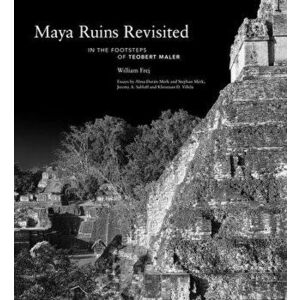 Maya Ruins Revisited: In the Footsteps of Teobert Maler, Hardcover - William Frej imagine